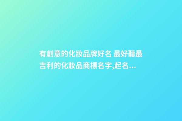 有創意的化妝品牌好名 最好聽最吉利的化妝品商標名字,起名之家-第1張-商標起名-玄機派
